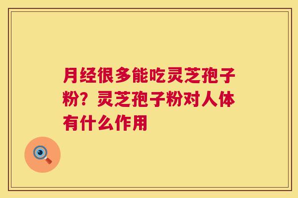 月经很多能吃灵芝孢子粉?灵芝孢子粉对人体有什么作用 第1张 月经很多能吃灵芝孢子粉?灵芝孢子粉对人体有什么作用 第1张