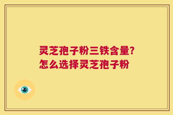 灵芝孢子粉三铁含量?怎么选择灵芝孢子粉 第1张 灵芝孢子粉三铁含量?怎么选择灵芝孢子粉 第1张