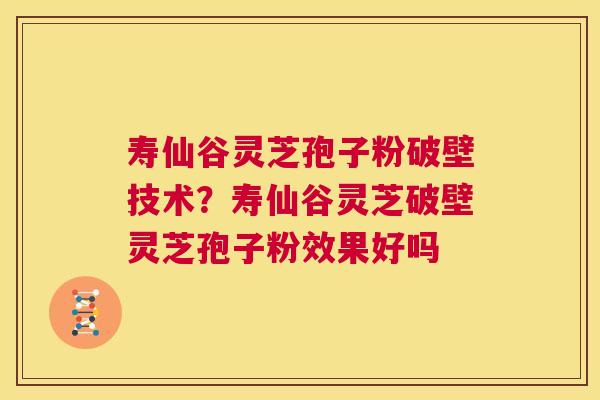 寿仙谷灵芝孢子粉破壁技术?寿仙谷灵芝破壁灵芝孢子粉效果好吗 第1张 寿仙谷灵芝孢子粉破壁技术?寿仙谷灵芝破壁灵芝孢子粉效果好吗 第1张