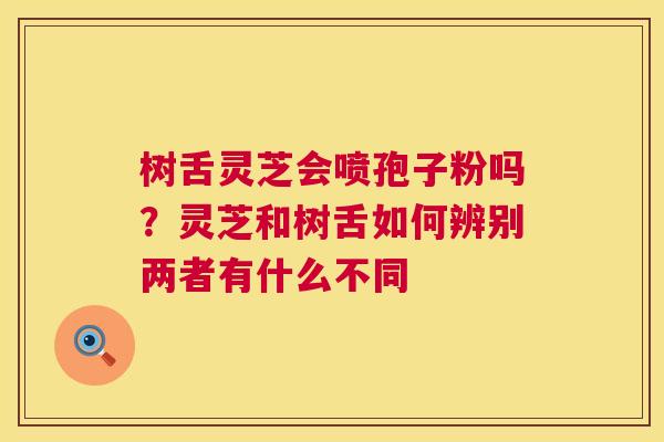 树舌灵芝会喷孢子粉吗?灵芝和树舌如何辨别两者有什么不同 第1张 树舌灵芝会喷孢子粉吗?灵芝和树舌如何辨别两者有什么不同 第1张