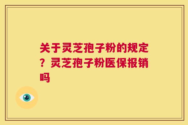 关于灵芝孢子粉的规定?灵芝孢子粉医保报销吗 第1张 关于灵芝孢子粉的规定?灵芝孢子粉医保报销吗 第1张