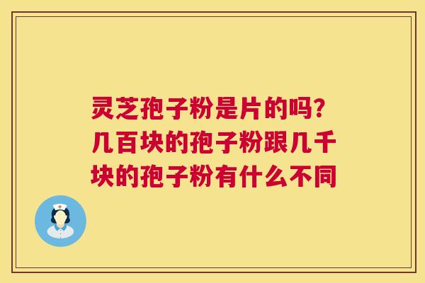 灵芝孢子粉是片的吗?几百块的孢子粉跟几千块的孢子粉有什么不同 第1张 灵芝孢子粉是片的吗?几百块的孢子粉跟几千块的孢子粉有什么不同 第1张