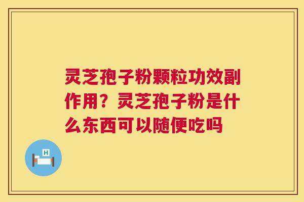 灵芝孢子粉颗粒功效副作用?灵芝孢子粉是什么东西可以随便吃吗 第1张 灵芝孢子粉颗粒功效副作用?灵芝孢子粉是什么东西可以随便吃吗 第1张