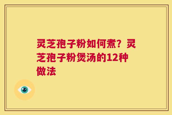 灵芝孢子粉如何煮?灵芝孢子粉煲汤的12种做法 第1张 灵芝孢子粉如何煮?灵芝孢子粉煲汤的12种做法 第1张