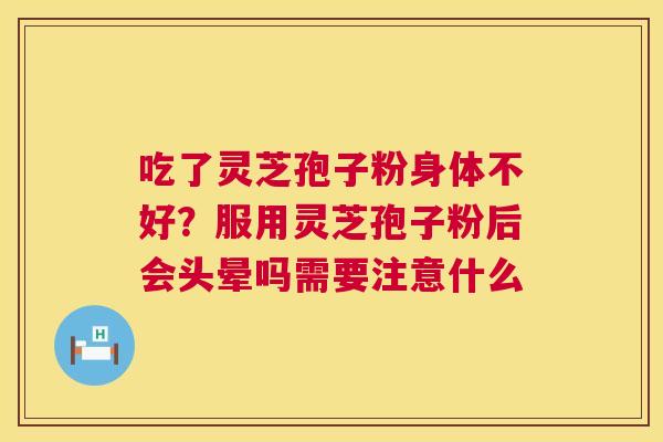 吃了灵芝孢子粉身体不好？服用灵芝孢子粉后会头晕吗需要注意什么  第1张