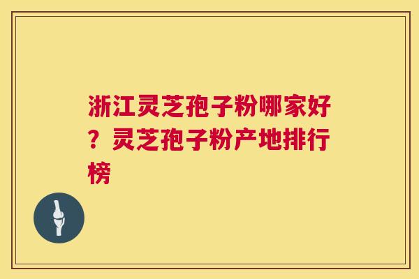 浙江灵芝孢子粉哪家好?灵芝孢子粉产地排行榜 第1张 浙江灵芝孢子粉哪家好?灵芝孢子粉产地排行榜 第1张