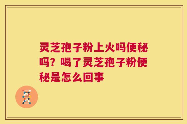 灵芝孢子粉上火吗便秘吗?喝了灵芝孢子粉便秘是怎么回事 第1张 灵芝孢子粉上火吗便秘吗?喝了灵芝孢子粉便秘是怎么回事 第1张