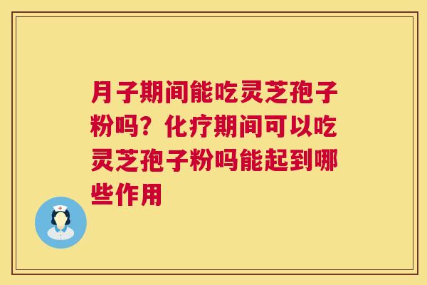 月子期间能吃灵芝孢子粉吗?化疗期间可以吃灵芝孢子粉吗能起到哪些作用 第1张 月子期间能吃灵芝孢子粉吗?化疗期间可以吃灵芝孢子粉吗能起到哪些作用 第1张