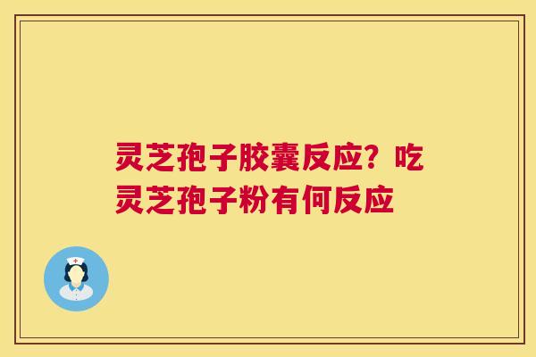 灵芝孢子胶囊反应?吃灵芝孢子粉有何反应 第1张 灵芝孢子胶囊反应?吃灵芝孢子粉有何反应 第1张