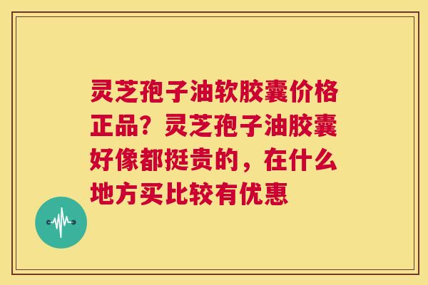 灵芝孢子油软胶囊价格正品?灵芝孢子油胶囊好像都挺贵的,在什么地方买比较有优惠 第1张 灵芝孢子油软胶囊价格正品?灵芝孢子油胶囊好像都挺贵的,在什么地方买比较有优惠 第1张