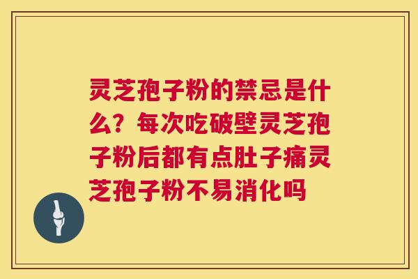 灵芝孢子粉的禁忌是什么？每次吃破壁灵芝孢子粉后都有点肚子痛灵芝孢子粉不易消化吗  第1张