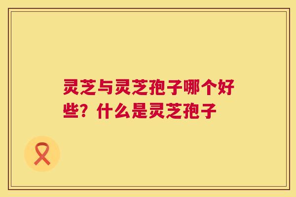 灵芝与灵芝孢子哪个好些?什么是灵芝孢子 第1张 灵芝与灵芝孢子哪个好些?什么是灵芝孢子 第1张