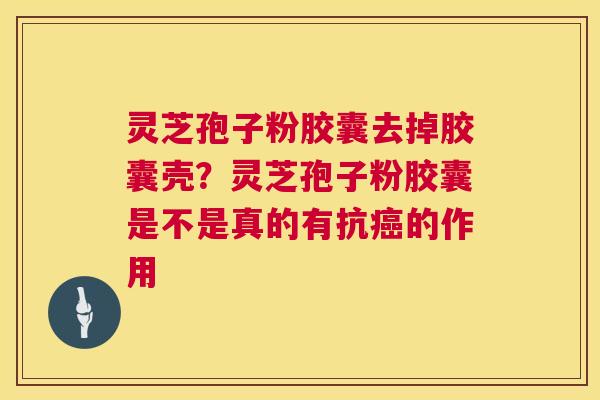 灵芝孢子粉胶囊去掉胶囊壳?灵芝孢子粉胶囊是不是真的有抗癌的作用 第1张 灵芝孢子粉胶囊去掉胶囊壳?灵芝孢子粉胶囊是不是真的有抗癌的作用 第1张