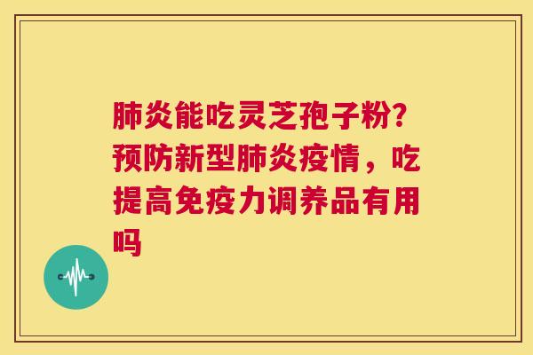 肺炎能吃灵芝孢子粉？预防新型肺炎疫情，吃提高免疫力调养品有用吗  第1张