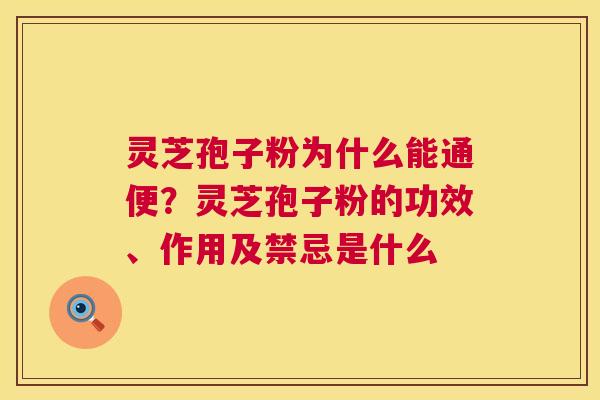 灵芝孢子粉为什么能通便？灵芝孢子粉的功效、作用及禁忌是什么  第1张