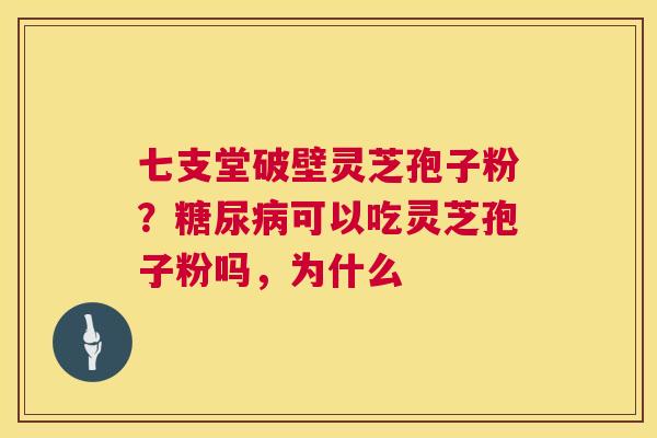 七支堂破壁灵芝孢子粉？糖尿病可以吃灵芝孢子粉吗，为什么  第1张