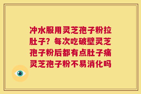 冲水服用灵芝孢子粉拉肚子？每次吃破壁灵芝孢子粉后都有点肚子痛灵芝孢子粉不易消化吗  第1张
