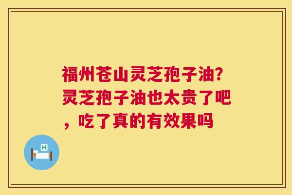 福州苍山灵芝孢子油?灵芝孢子油也太贵了吧,吃了真的有效果吗 第1张 福州苍山灵芝孢子油?灵芝孢子油也太贵了吧,吃了真的有效果吗 第1张