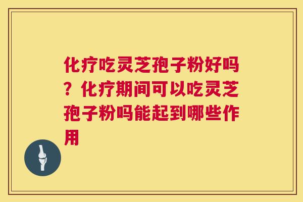 化疗吃灵芝孢子粉好吗?化疗期间可以吃灵芝孢子粉吗能起到哪些作用 第1张 化疗吃灵芝孢子粉好吗?化疗期间可以吃灵芝孢子粉吗能起到哪些作用 第1张