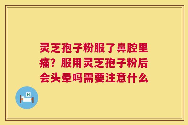 灵芝孢子粉服了鼻腔里痛?服用灵芝孢子粉后会头晕吗需要注意什么 第1张 灵芝孢子粉服了鼻腔里痛?服用灵芝孢子粉后会头晕吗需要注意什么 第1张