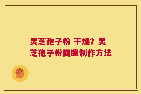 灵芝孢子粉 干燥?灵芝孢子粉面膜制作方法 第1张 灵芝孢子粉 干燥?灵芝孢子粉面膜制作方法 第1张