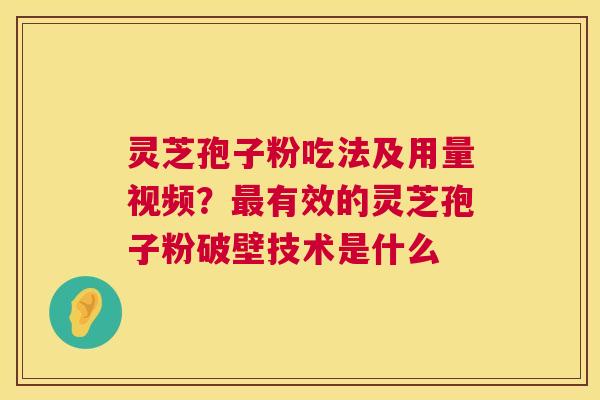 灵芝孢子粉吃法及用量视频？最有效的灵芝孢子粉破壁技术是什么  第1张