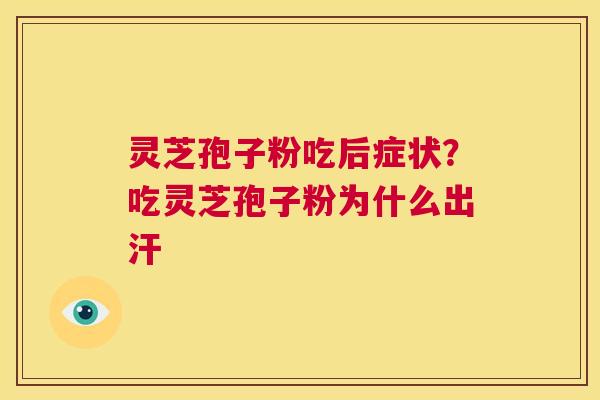 灵芝孢子粉吃后症状？吃灵芝孢子粉为什么出汗  第1张
