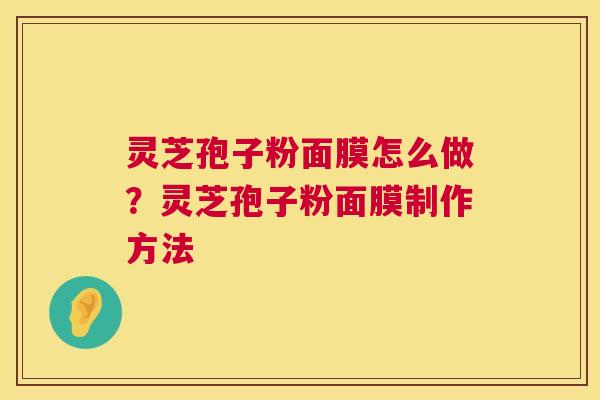 灵芝孢子粉面膜怎么做?灵芝孢子粉面膜制作方法 第1张 灵芝孢子粉面膜怎么做?灵芝孢子粉面膜制作方法 第1张