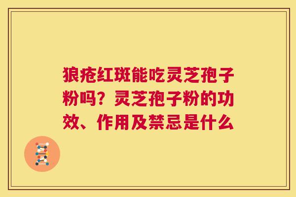 狼疮红斑能吃灵芝孢子粉吗？灵芝孢子粉的功效、作用及禁忌是什么  第1张