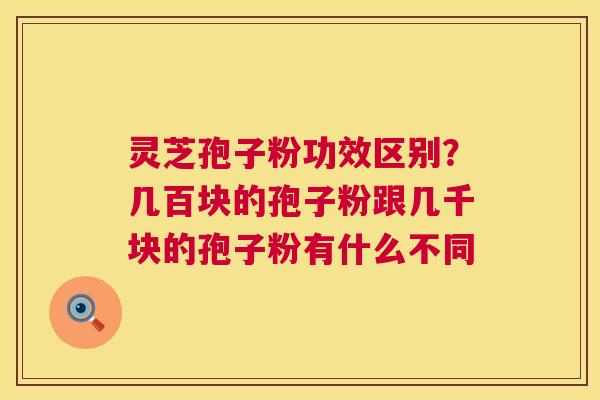 灵芝孢子粉功效区别？几百块的孢子粉跟几千块的孢子粉有什么不同  第1张