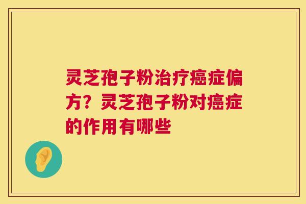 灵芝孢子粉治疗癌症偏方?灵芝孢子粉对癌症的作用有哪些 第1张 灵芝孢子粉治疗癌症偏方?灵芝孢子粉对癌症的作用有哪些 第1张