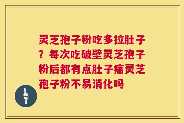 灵芝孢子粉吃多拉肚子?每次吃破壁灵芝孢子粉后都有点肚子痛灵芝孢子粉不易消化吗 第1张 灵芝孢子粉吃多拉肚子?每次吃破壁灵芝孢子粉后都有点肚子痛灵芝孢子粉不易消化吗 第1张