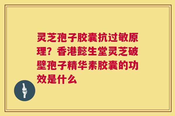 灵芝孢子胶囊抗过敏原理?香港懿生堂灵芝破壁孢子精华素胶囊的功效是什么 第1张 灵芝孢子胶囊抗过敏原理?香港懿生堂灵芝破壁孢子精华素胶囊的功效是什么 第1张