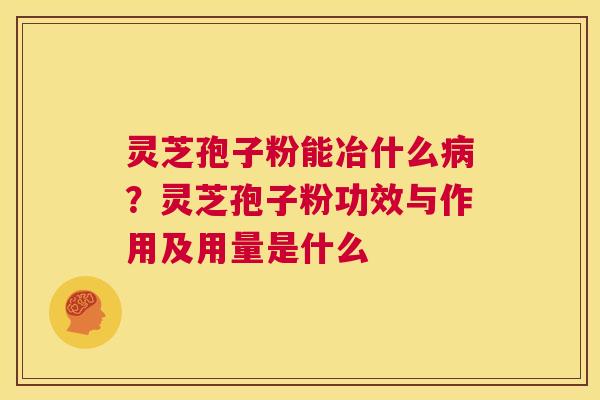 灵芝孢子粉能冶什么病？灵芝孢子粉功效与作用及用量是什么  第1张