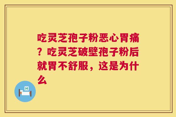 吃灵芝孢子粉恶心胃痛?吃灵芝破壁孢子粉后就胃不舒服,这是为什么 第1张 吃灵芝孢子粉恶心胃痛?吃灵芝破壁孢子粉后就胃不舒服,这是为什么 第1张