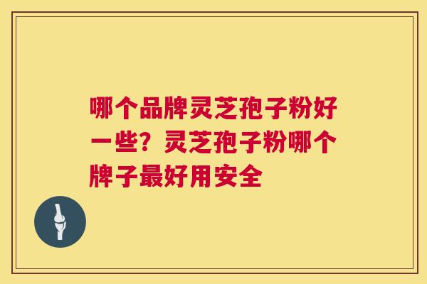哪个品牌灵芝孢子粉好一些?灵芝孢子粉哪个牌子最好用安全 第1张 哪个品牌灵芝孢子粉好一些?灵芝孢子粉哪个牌子最好用安全 第1张