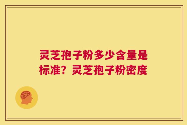 灵芝孢子粉多少含量是标准？灵芝孢子粉密度  第1张