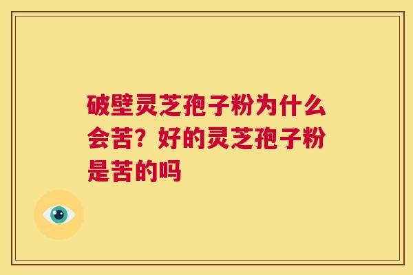 破壁灵芝孢子粉为什么会苦?好的灵芝孢子粉是苦的吗 第1张 破壁灵芝孢子粉为什么会苦?好的灵芝孢子粉是苦的吗 第1张