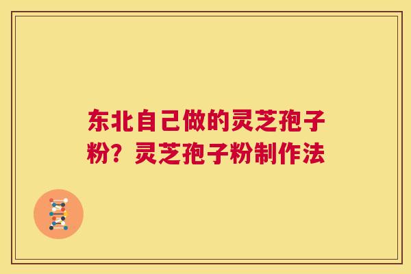 东北自己做的灵芝孢子粉?灵芝孢子粉制作法 第1张 东北自己做的灵芝孢子粉?灵芝孢子粉制作法 第1张