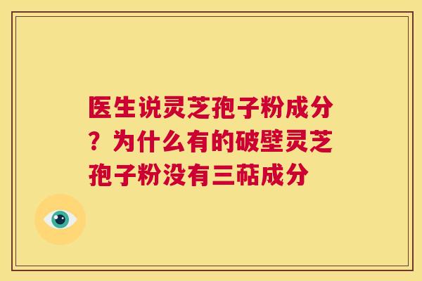医生说灵芝孢子粉成分?为什么有的破壁灵芝孢子粉没有三萜成分 第1张 医生说灵芝孢子粉成分?为什么有的破壁灵芝孢子粉没有三萜成分 第1张
