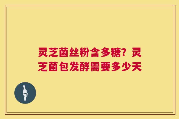 灵芝菌丝粉含多糖?灵芝菌包发酵需要多少天 第1张 灵芝菌丝粉含多糖?灵芝菌包发酵需要多少天 第1张