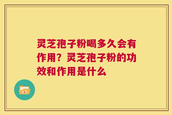 灵芝孢子粉喝多久会有作用?灵芝孢子粉的功效和作用是什么 第1张 灵芝孢子粉喝多久会有作用?灵芝孢子粉的功效和作用是什么 第1张