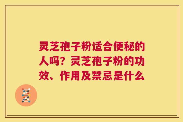 灵芝孢子粉适合便秘的人吗？灵芝孢子粉的功效、作用及禁忌是什么  第1张