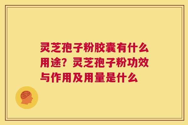灵芝孢子粉胶囊有什么用途？灵芝孢子粉功效与作用及用量是什么  第1张