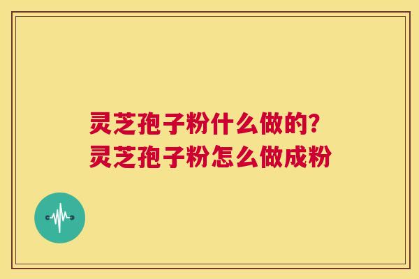 灵芝孢子粉什么做的?灵芝孢子粉怎么做成粉 第1张 灵芝孢子粉什么做的?灵芝孢子粉怎么做成粉 第1张