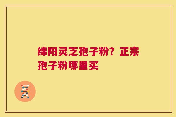 绵阳灵芝孢子粉?正宗孢子粉哪里买 第1张 绵阳灵芝孢子粉?正宗孢子粉哪里买 第1张