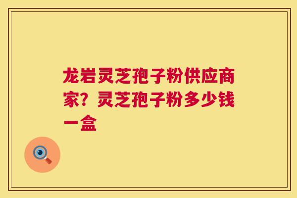 龙岩灵芝孢子粉供应商家?灵芝孢子粉多少钱一盒 第1张 龙岩灵芝孢子粉供应商家?灵芝孢子粉多少钱一盒 第1张