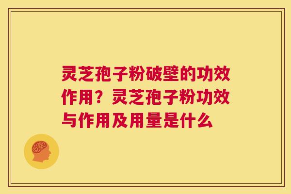 灵芝孢子粉破壁的功效作用?灵芝孢子粉功效与作用及用量是什么 第1张 灵芝孢子粉破壁的功效作用?灵芝孢子粉功效与作用及用量是什么 第1张