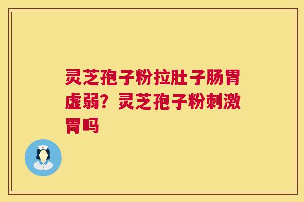 灵芝孢子粉拉肚子肠胃虚弱?灵芝孢子粉刺激胃吗 第1张 灵芝孢子粉拉肚子肠胃虚弱?灵芝孢子粉刺激胃吗 第1张
