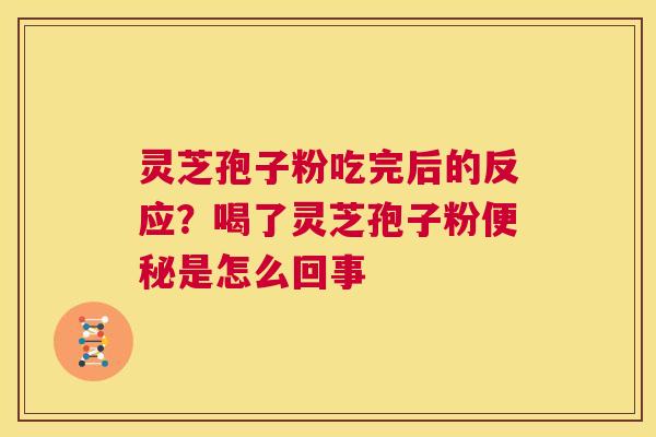 灵芝孢子粉吃完后的反应?喝了灵芝孢子粉便秘是怎么回事 第1张 灵芝孢子粉吃完后的反应?喝了灵芝孢子粉便秘是怎么回事 第1张